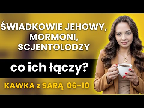 Świadkowie Jehowy, Mormoni, Scjentolodzy: Co ich łączy - kawka z Sarą 6-10